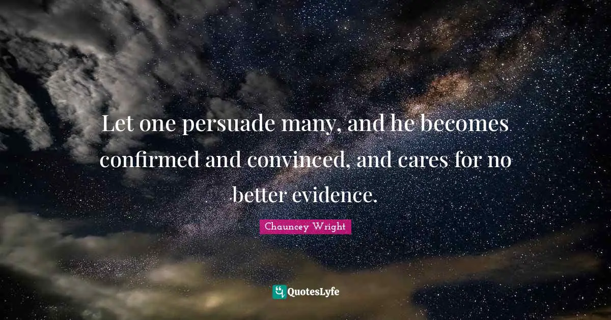 Let one persuade many, and he becomes confirmed and convinced, and cares for no better evidence.