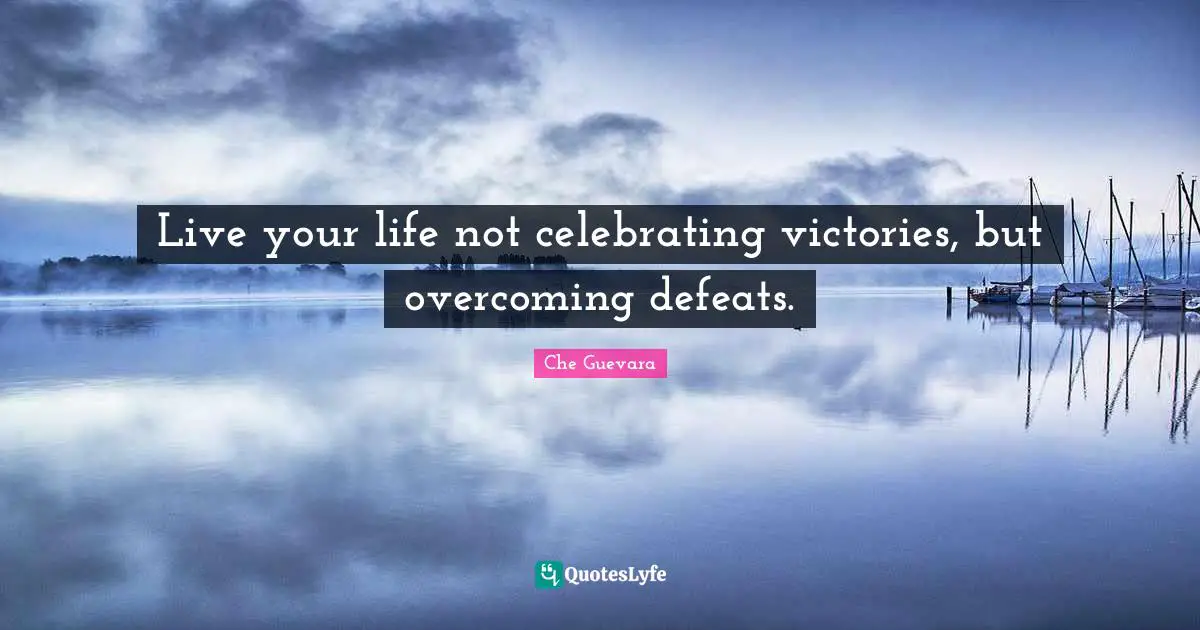 Che Guevara Quotes: Live your life not celebrating victories, but overcoming defeats.