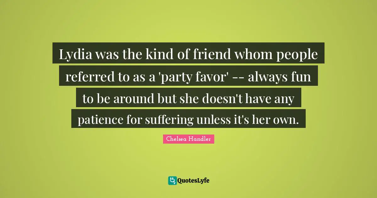 Lydia was the kind of friend whom people referred to as a 'party favor' -- always fun to be around but she doesn't have any patience for suffering unless it's her own.