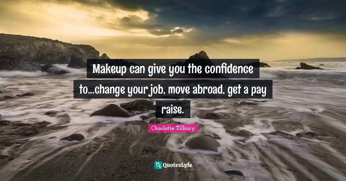 Charlotte Tilbury Quotes: "Makeup can give you the confidence to...change your job, move abroad, get a pay raise."