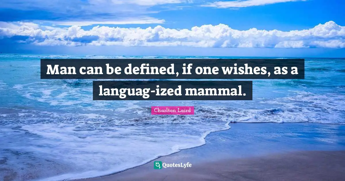 Man can be defined, if one wishes, as a languag-ized mammal.