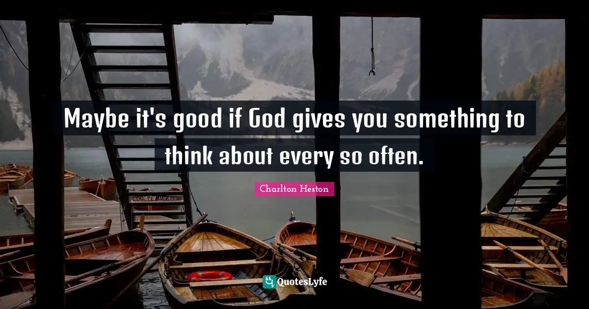Charlton Heston Quotes: "Maybe it's good if God gives you something to think about every so often."