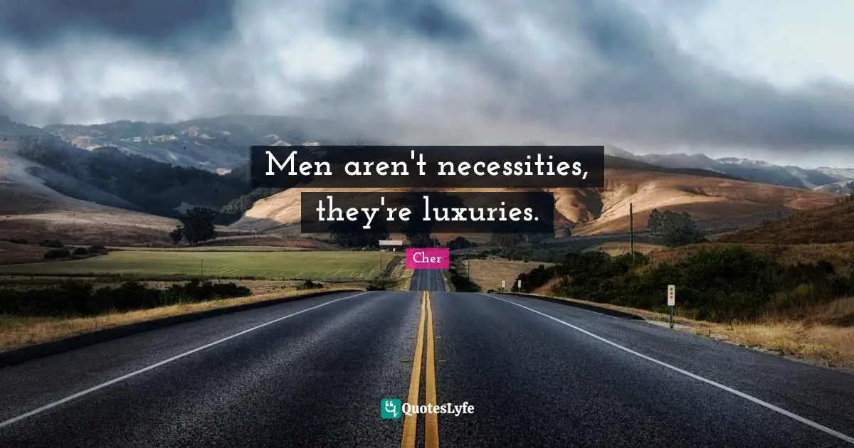 Men aren't necessities, they're luxuries.
