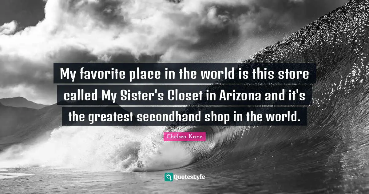 My favorite place in the world is this store called My Sister's Closet in Arizona and it's the greatest secondhand shop in the world.
