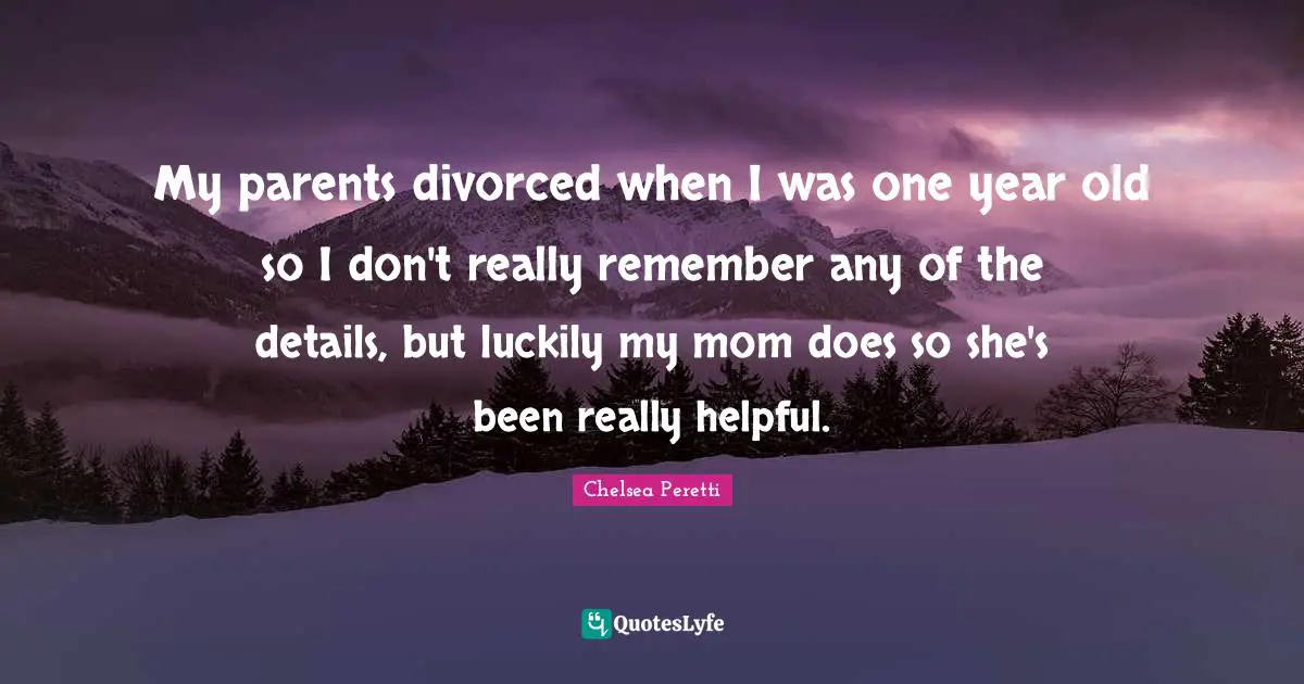 My parents divorced when I was one year old so I don't really remember any of the details, but luckily my mom does so she's been really helpful.
