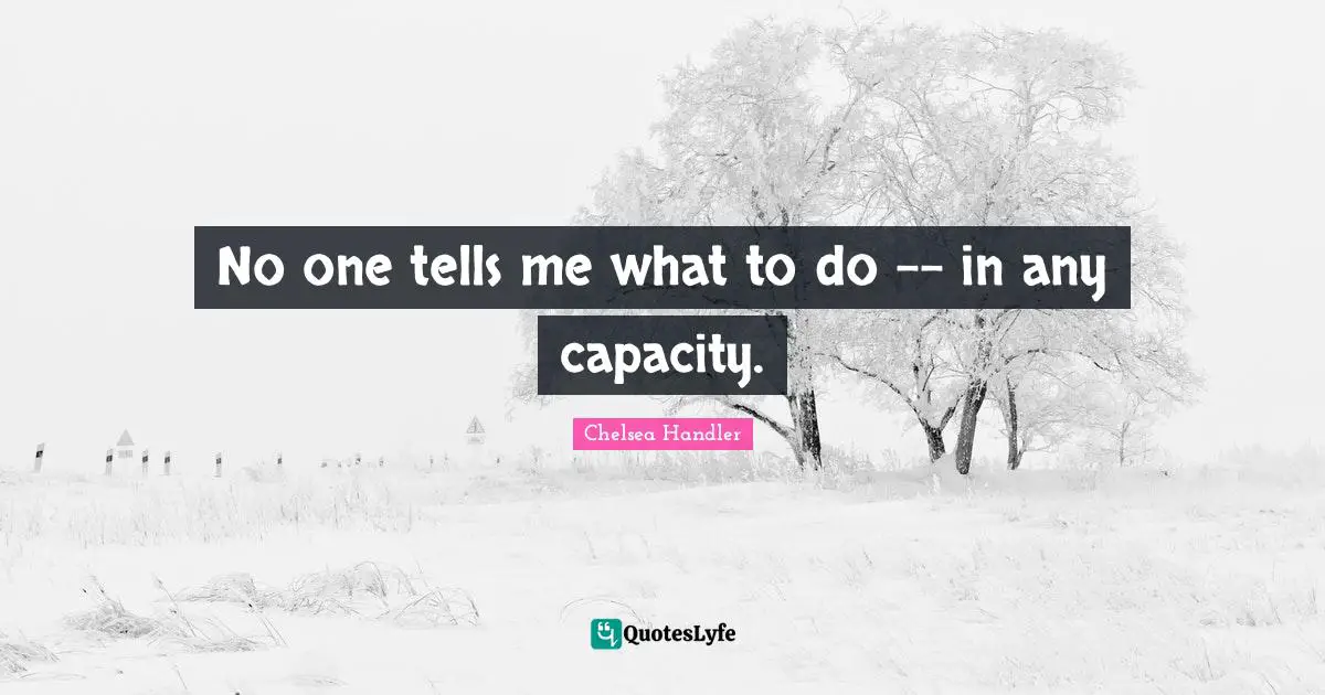 No one tells me what to do -- in any capacity.