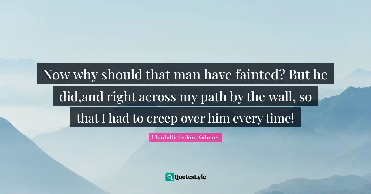 Now why should that man have fainted? But he did,and right across my path by the wall, so that I had to creep over him every time!