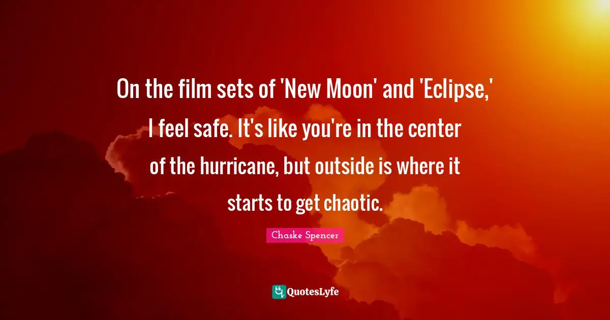 Hurricanes Quotes: "On the film sets of 'New Moon' and 'Eclipse,' I feel safe. It's like you're in the center of the hurricane, but outside is where it starts to get chaotic."