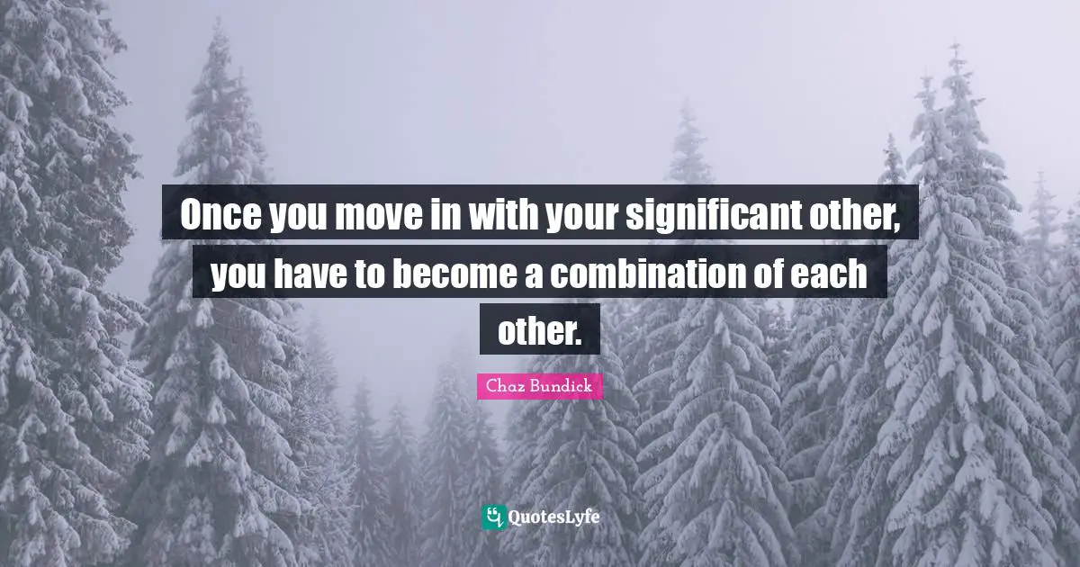 Once you move in with your significant other, you have to become a combination of each other.