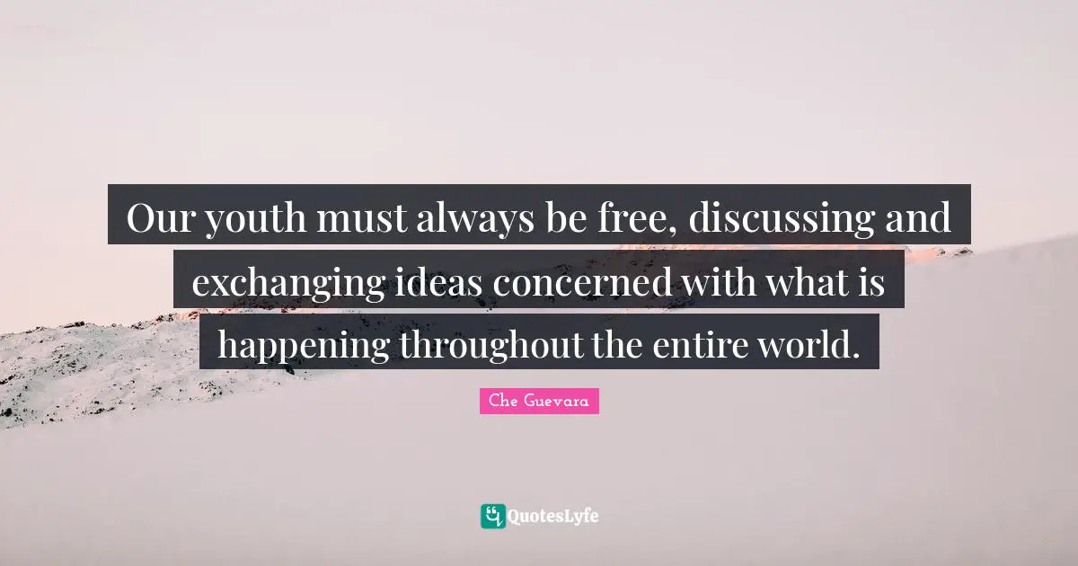 Exchanging Quotes: "Our youth must always be free, discussing and exchanging ideas concerned with what is happening throughout the entire world."
