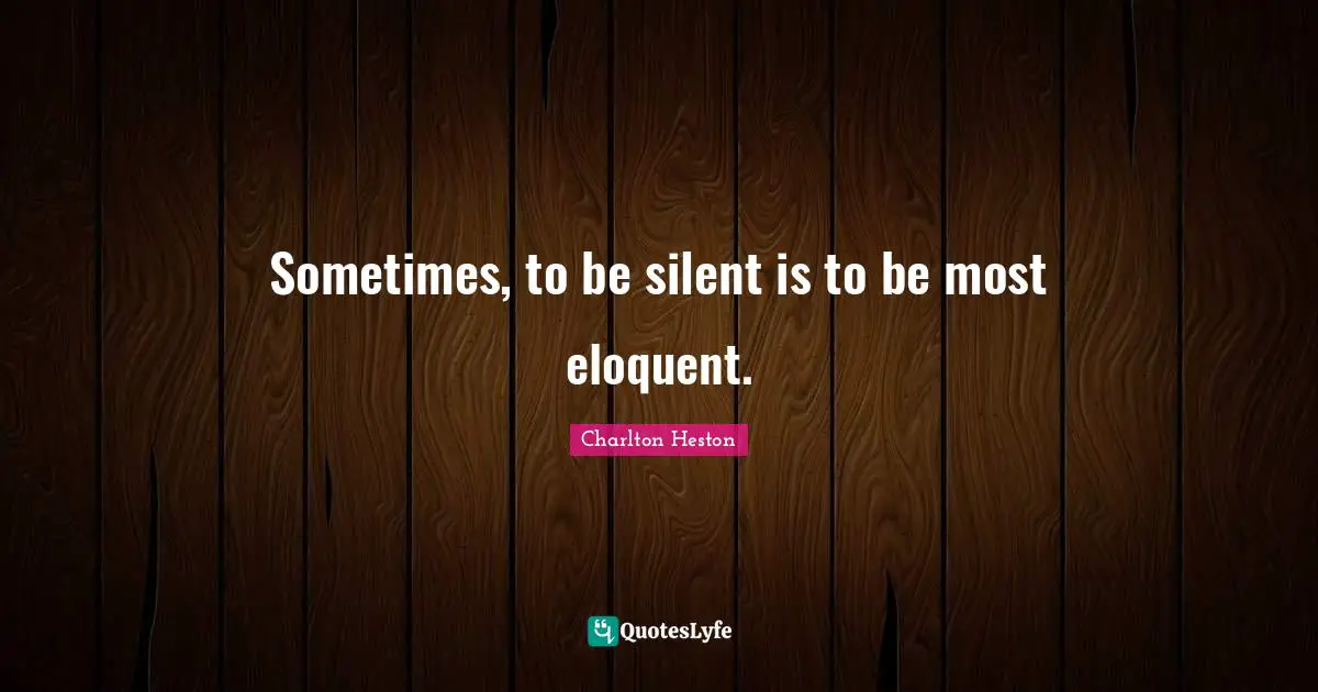 Charlton Heston Quotes: "Sometimes, to be silent is to be most eloquent."