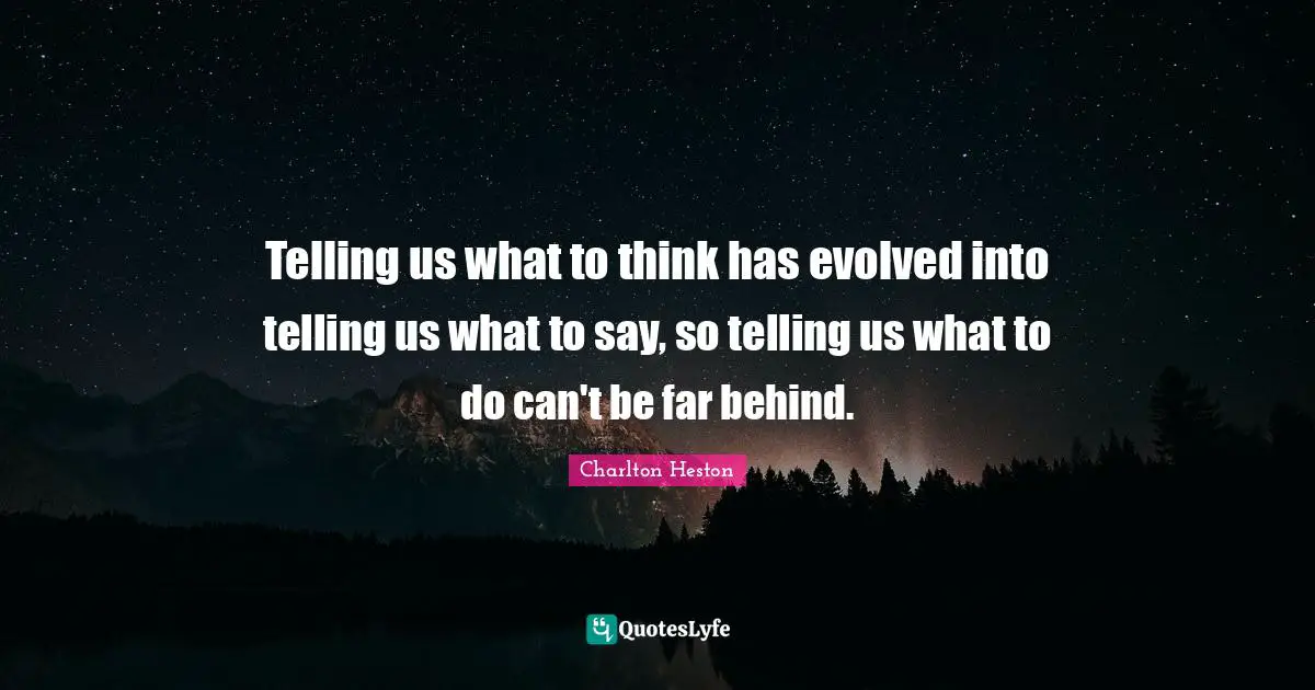 Charlton Heston Quotes: "Telling us what to think has evolved into telling us what to say, so telling us what to do can't be far behind."