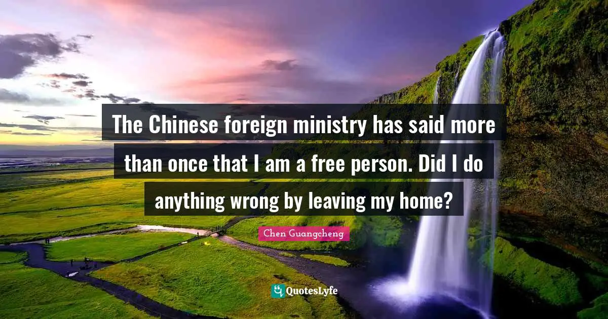 The Chinese foreign ministry has said more than once that I am a free person. Did I do anything wrong by leaving my home?