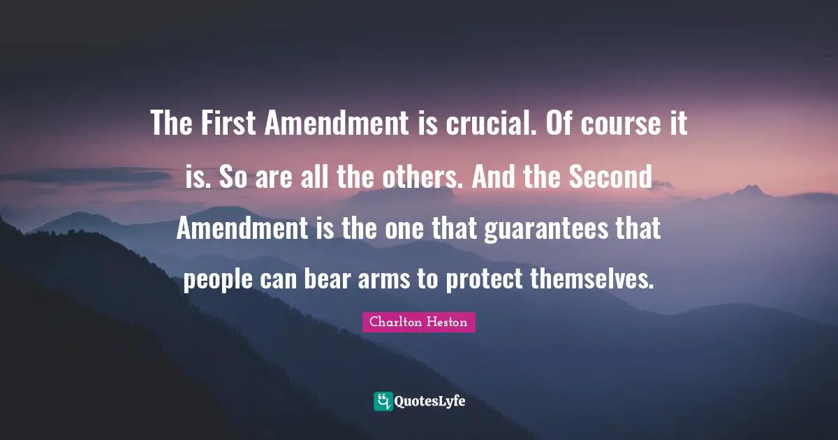 Charlton Heston Quotes: "The First Amendment is crucial. Of course it is. So are all the others. And the Second Amendment is the one that guarantees that people can bear arms to protect themselves."