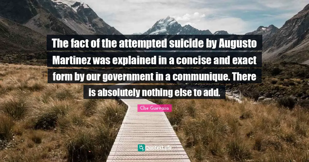 The fact of the attempted suicide by Augusto Martinez was explained in a concise and exact form by our government in a communique. There is absolutely nothing else to add.