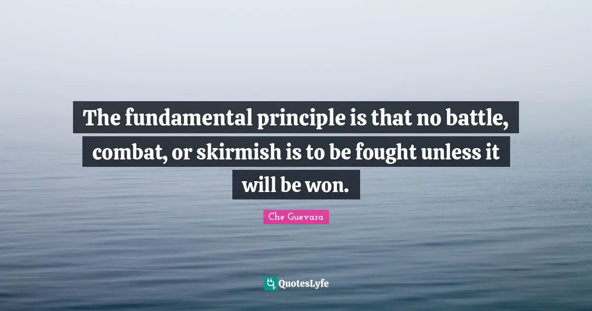 The fundamental principle is that no battle, combat, or skirmish is to be fought unless it will be won.