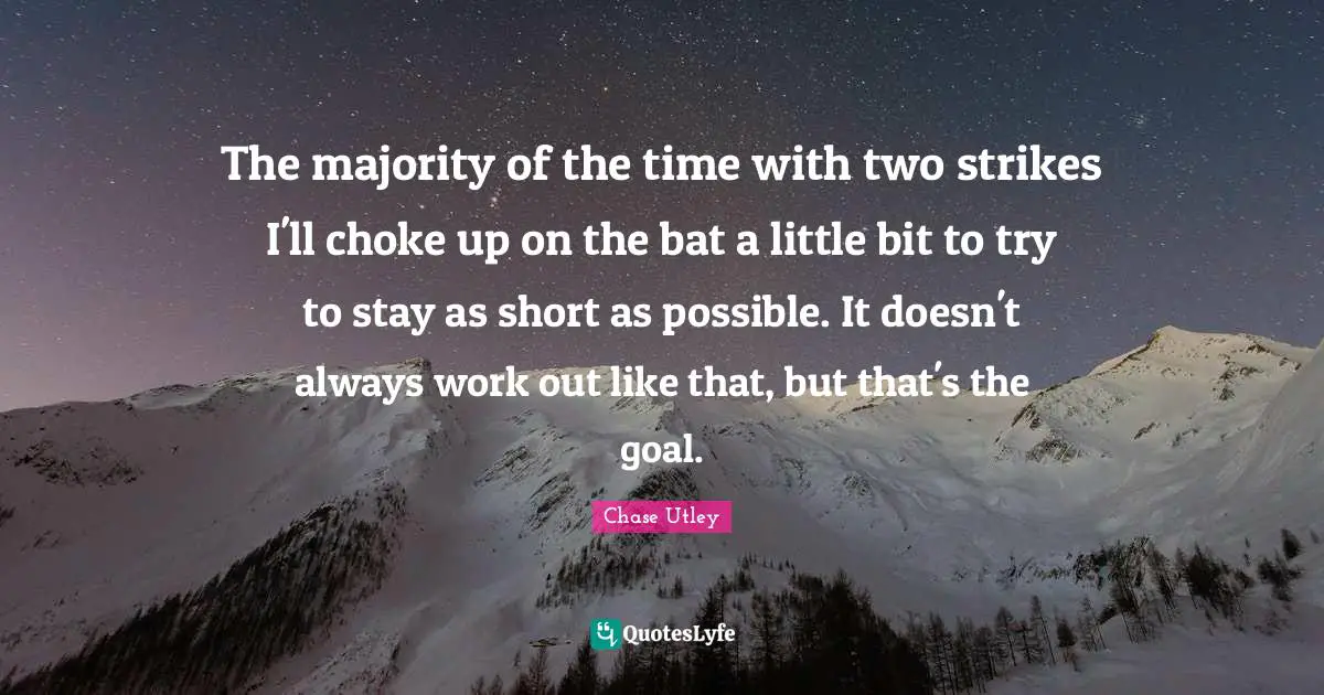 The majority of the time with two strikes I'll choke up on the bat a little bit to try to stay as short as possible. It doesn't always work out like that, but that's the goal.