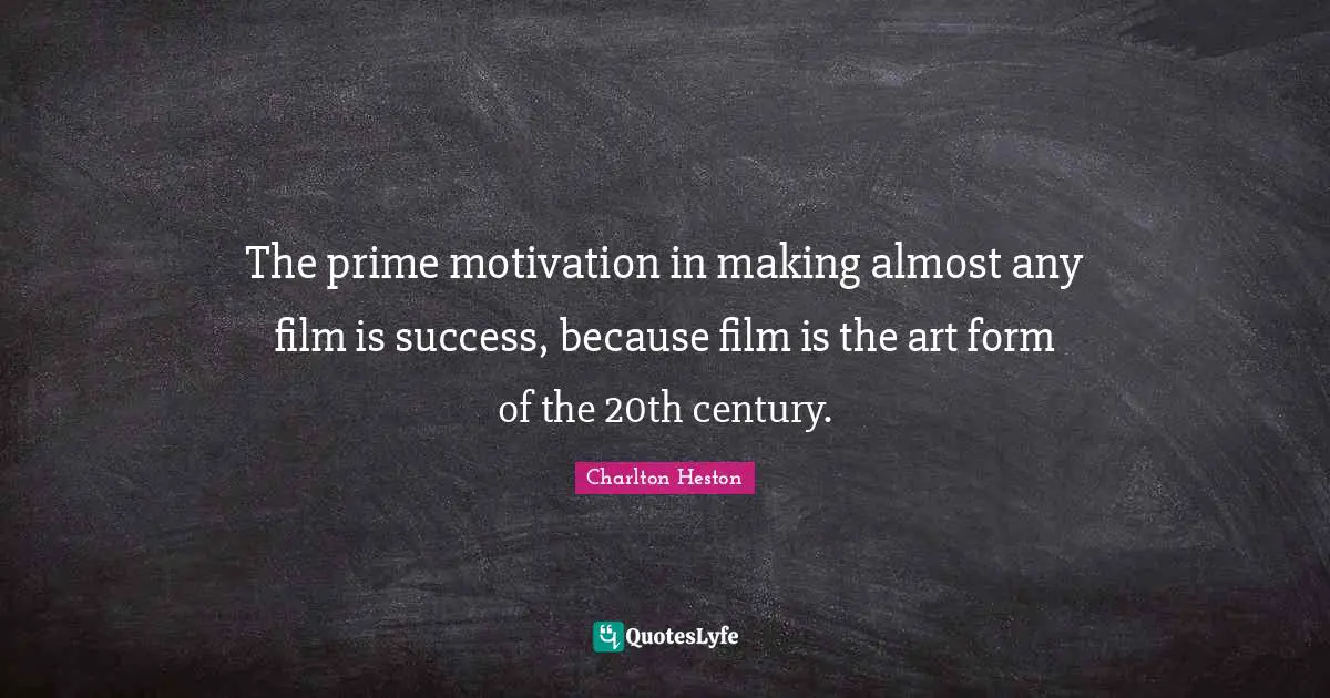 Charlton Heston Quotes: "The prime motivation in making almost any film is success, because film is the art form of the 20th century."