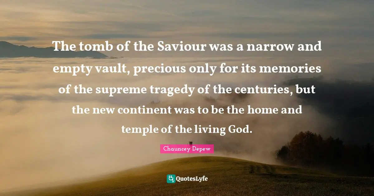 The tomb of the Saviour was a narrow and empty vault, precious only for its memories of the supreme tragedy of the centuries, but the new continent was to be the home and temple of the living God.
