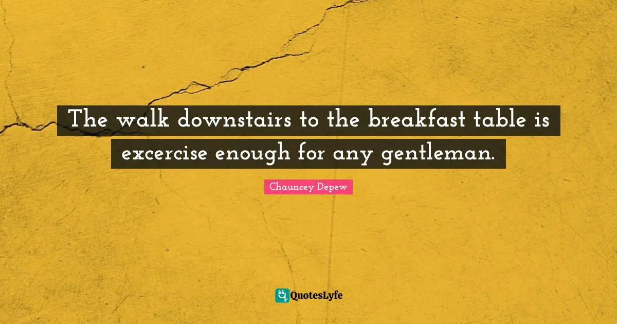The walk downstairs to the breakfast table is excercise enough for any gentleman.