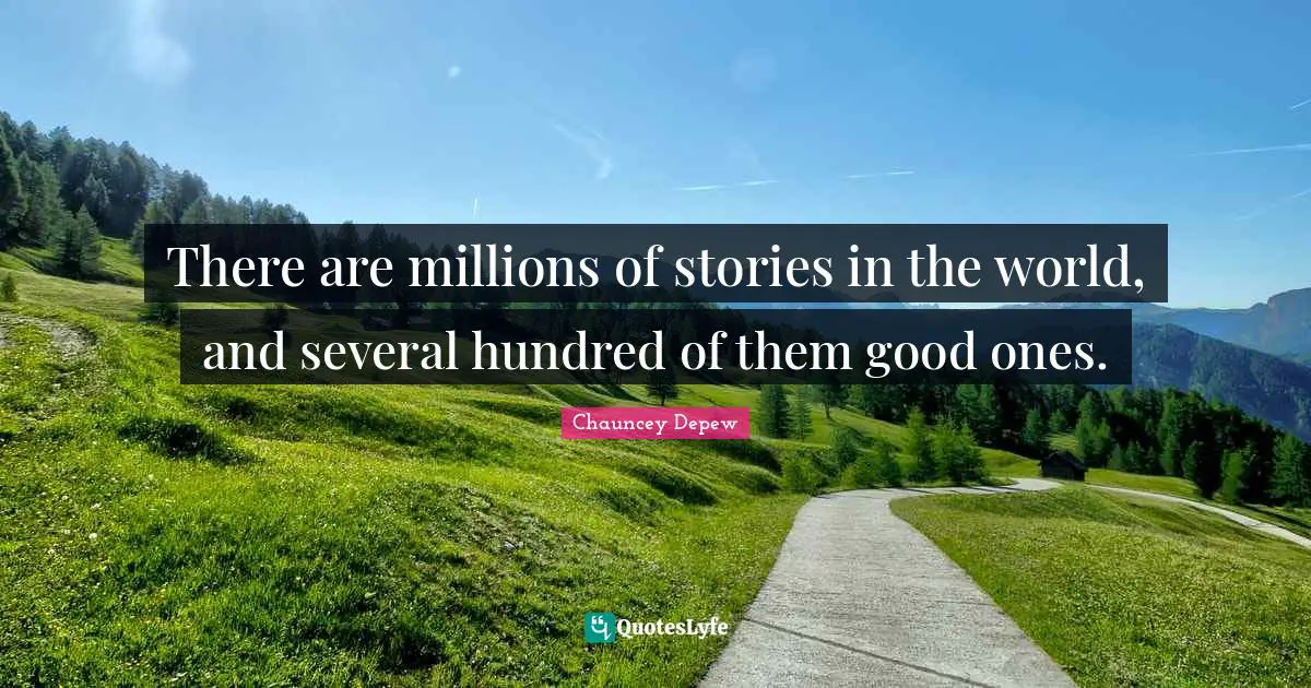 There are millions of stories in the world, and several hundred of them good ones.