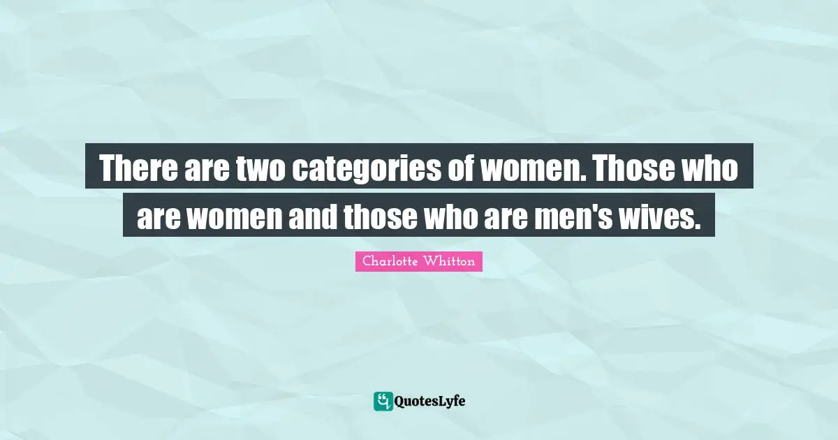 Categories Quotes: "There are two categories of women. Those who are women and those who are men's wives."