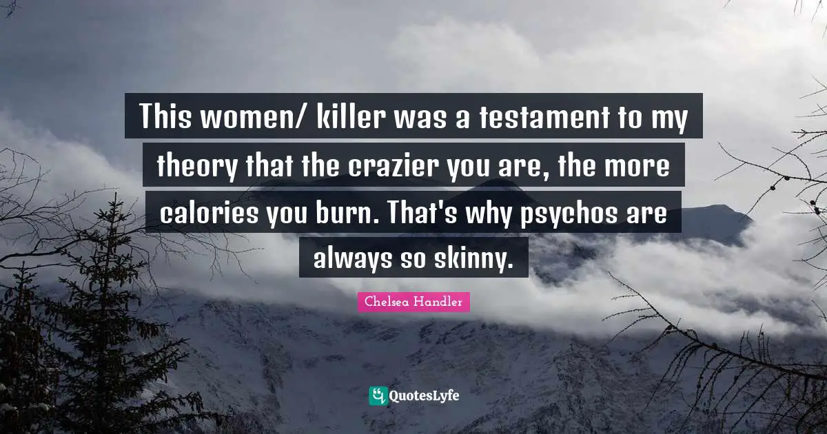 This women/ killer was a testament to my theory that the crazier you are, the more calories you burn. That's why psychos are always so skinny.
