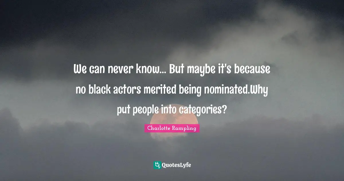 Charlotte Rampling Quotes: "We can never know... But maybe it's because no black actors merited being nominated.Why put people into categories?"