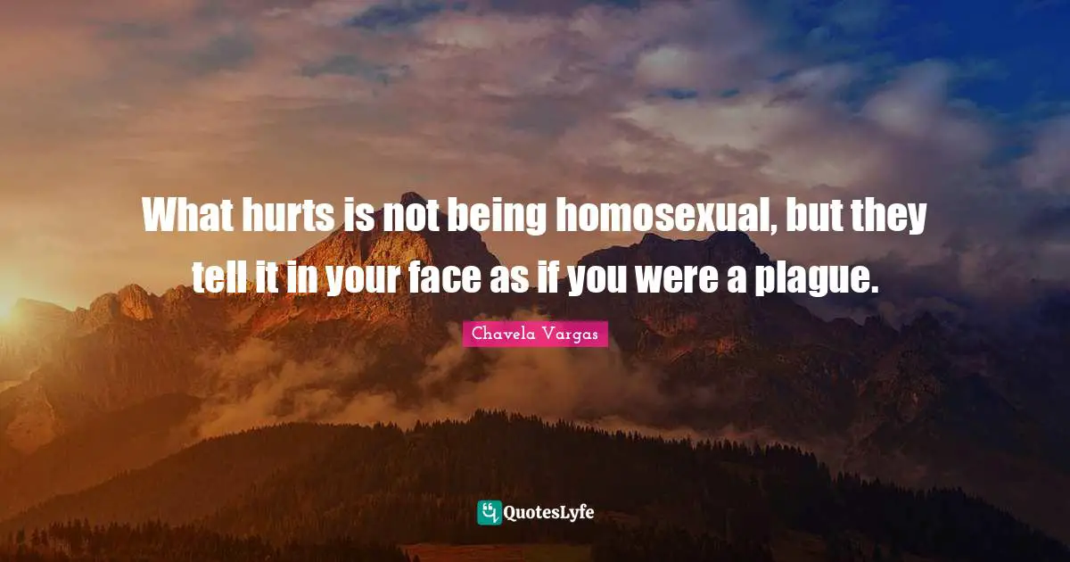 What hurts is not being homosexual, but they tell it in your face as if you were a plague.
