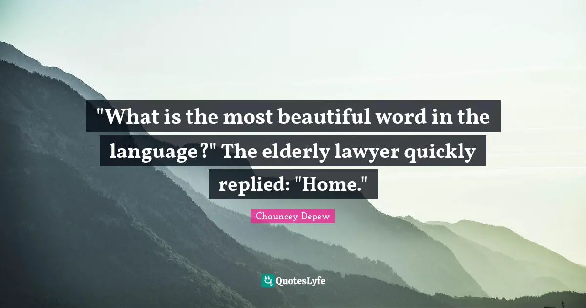 "What is the most beautiful word in the language?" The elderly lawyer quickly replied: "Home."