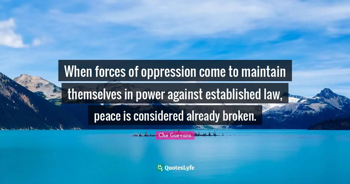 When forces of oppression come to maintain themselves in power against established law, peace is considered already broken.