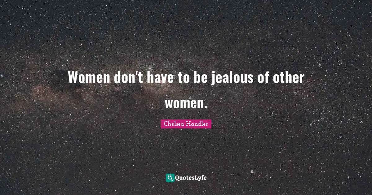 Women don't have to be jealous of other women.
