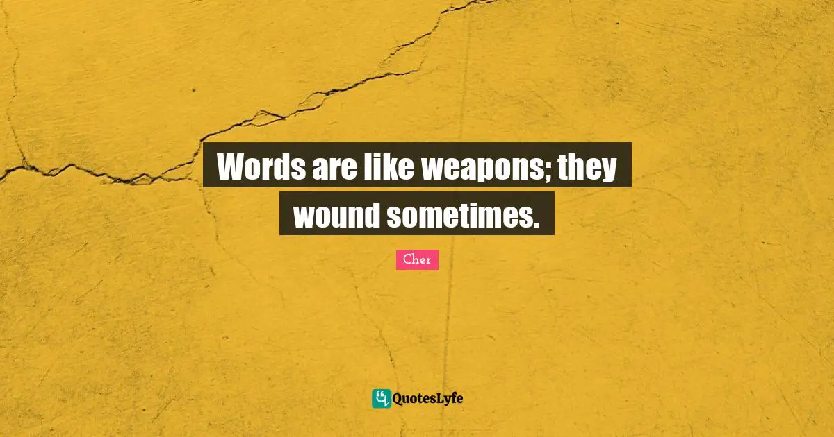 Cher Quotes: "Words are like weapons; they wound sometimes."