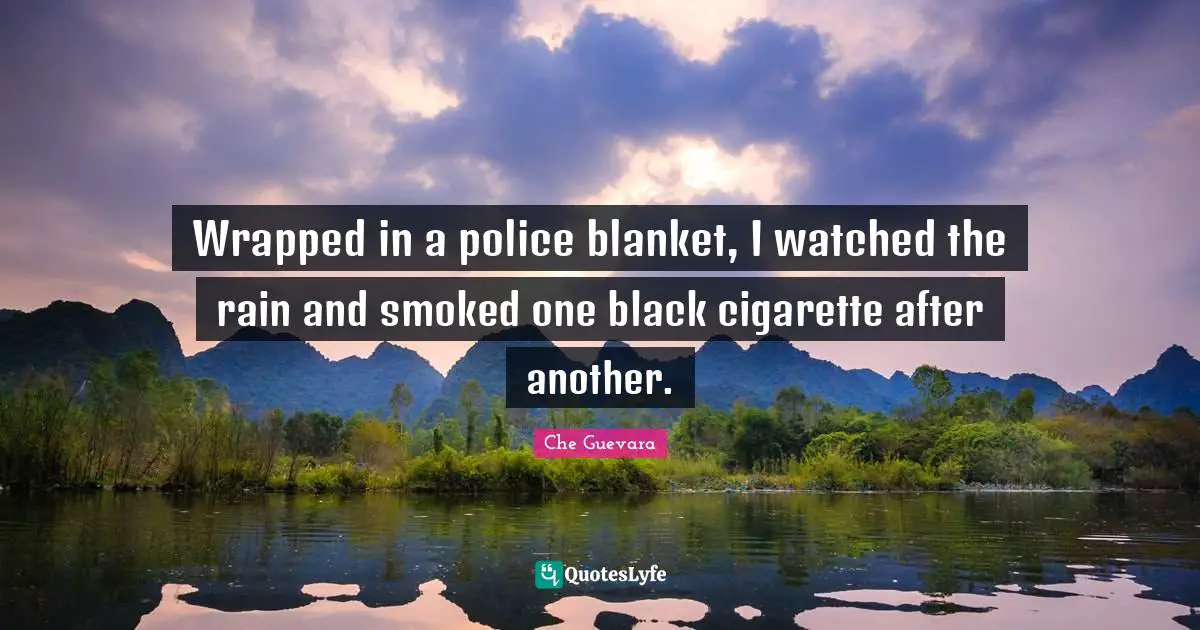Cigarette Quotes: "Wrapped in a police blanket, I watched the rain and smoked one black cigarette after another."