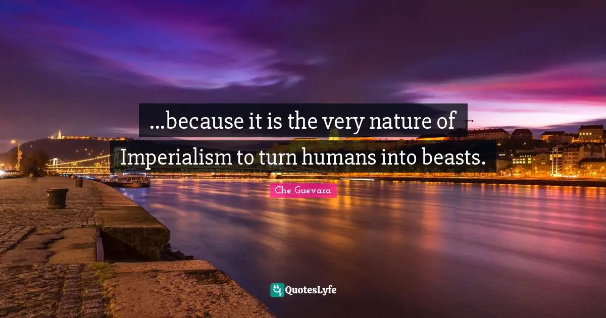 With The Beast Quotes: "...because it is the very nature of Imperialism to turn humans into beasts."