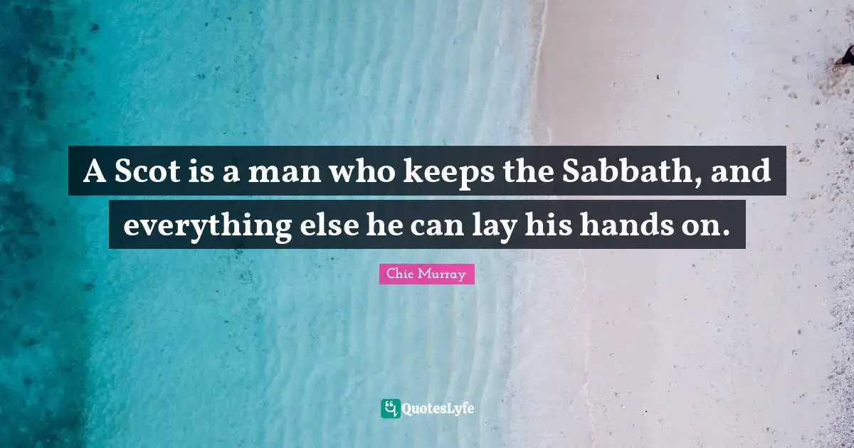 A Scot is a man who keeps the Sabbath, and everything else he can lay his hands on.