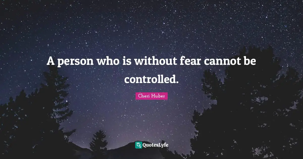 Cheri Huber Quotes: "A person who is without fear cannot be controlled."