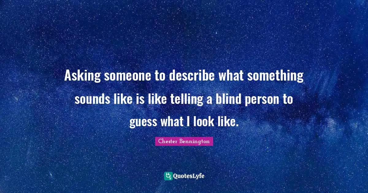 Blind Quotes: "Asking someone to describe what something sounds like is like telling a blind person to guess what I look like."
