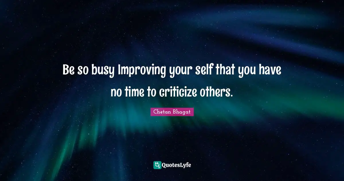 Chetan Bhagat Quotes: "Be so busy Improving your self that you have no time to criticize others."