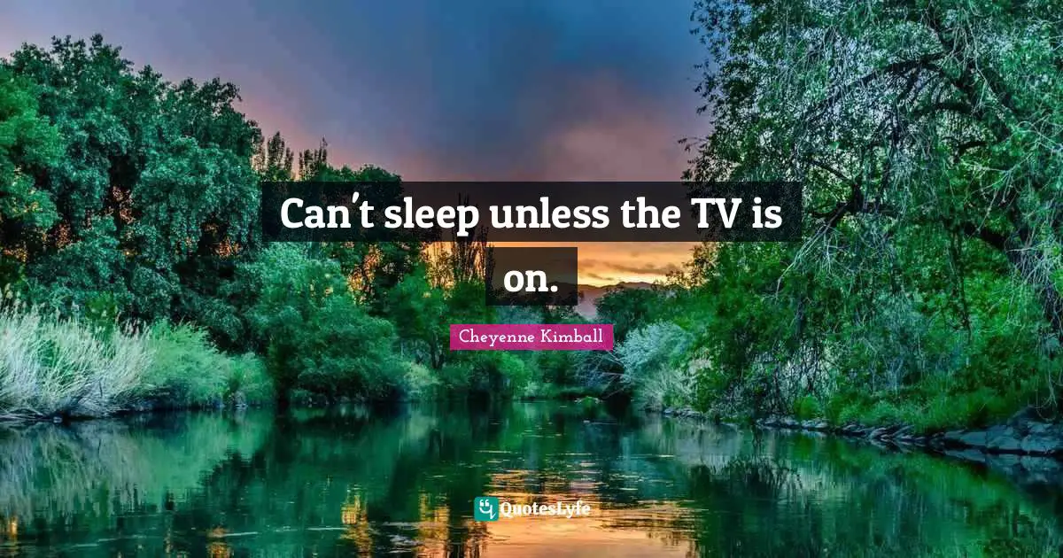 Cheyenne Kimball Quotes: "Can't sleep unless the TV is on."