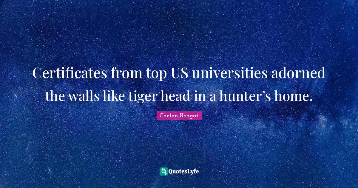 Chetan Bhagat Quotes: "Certificates from top US universities adorned the walls like tiger head in a hunter’s home."