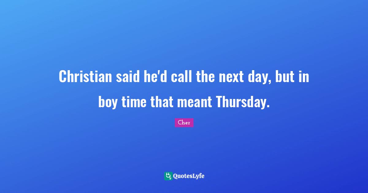 Cher Quotes: "Christian said he'd call the next day, but in boy time that meant Thursday."