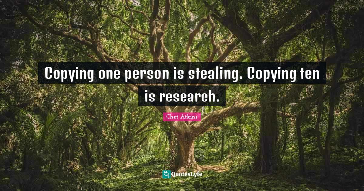 Copying one person is stealing. Copying ten is research.... Quote by