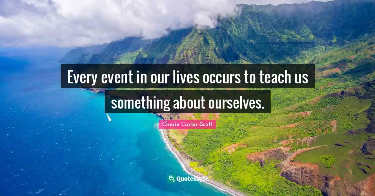 Every event in our lives occurs to teach us something about ourselves.