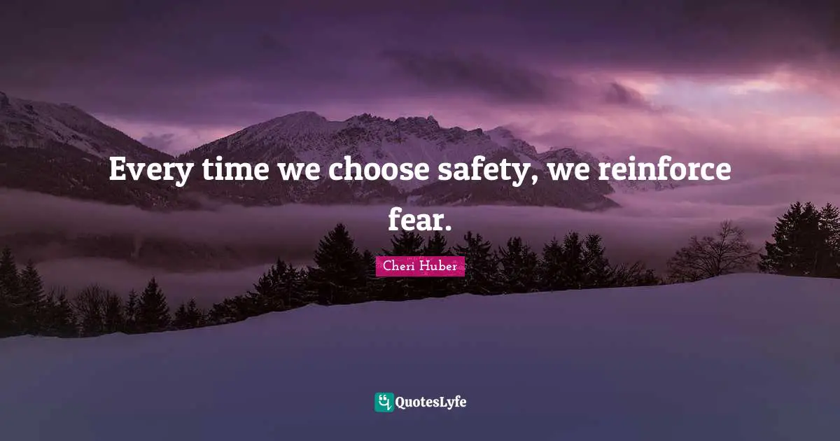 Safety Quotes: "Every time we choose safety, we reinforce fear."