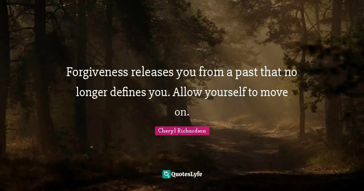 Forgiveness releases you from a past that no longer defines you. Allow yourself to move on.