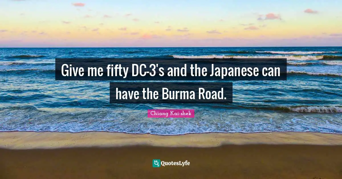 Give me fifty DC-3's and the Japanese can have the Burma Road.