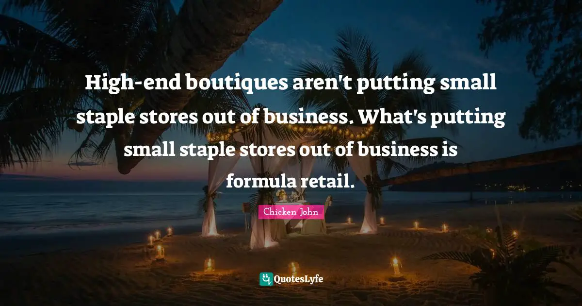 High-end boutiques aren't putting small staple stores out of business. What's putting small staple stores out of business is formula retail.