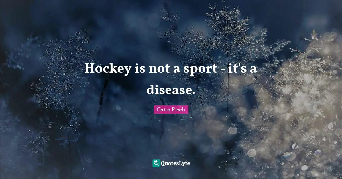 Hockey is not a sport - it's a disease.