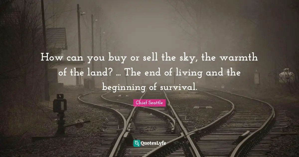 How can you buy or sell the sky, the warmth of the land? ... The end of living and the beginning of survival.
